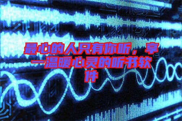 最心的人只有你聽，享一溫暖心靈的聽書軟件