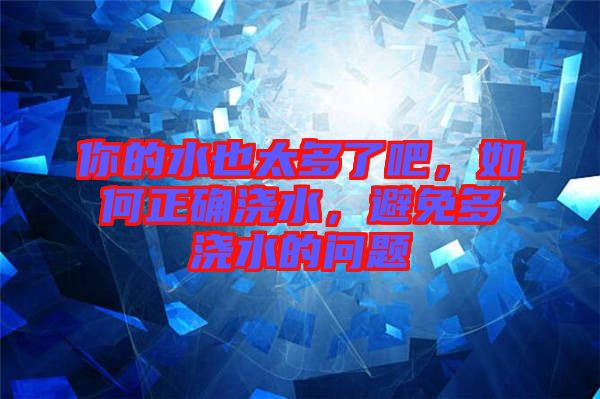 你的水也太多了吧，如何正確澆水，避免多澆水的問題