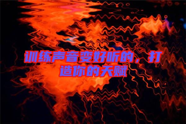 訓(xùn)練聲音變好聽的，打造你的天賦