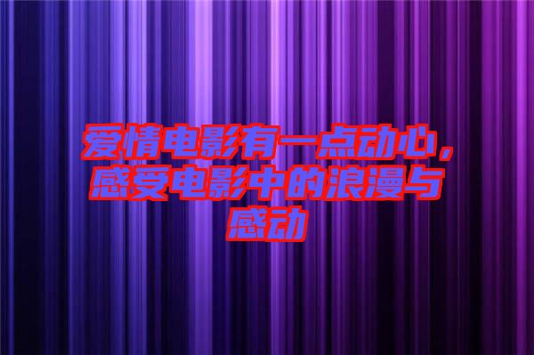 愛情電影有一點(diǎn)動(dòng)心，感受電影中的浪漫與感動(dòng)