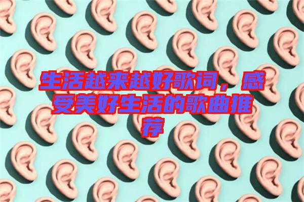 生活越來(lái)越好歌詞，感受美好生活的歌曲推薦