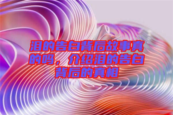 淚的告白背后故事真的嗎，介紹淚的告白背后的真相