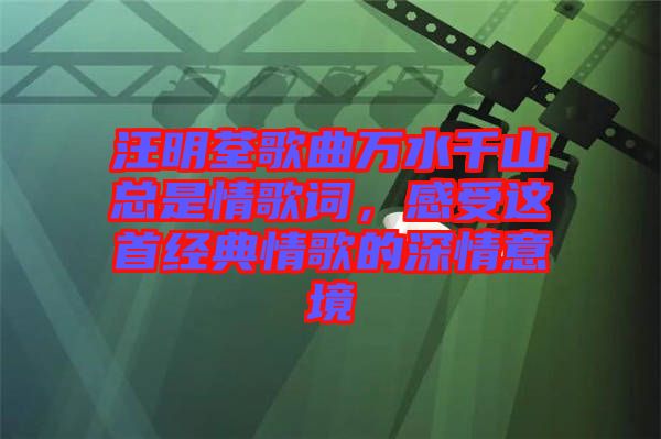 汪明荃歌曲萬水千山總是情歌詞，感受這首經(jīng)典情歌的深情意境