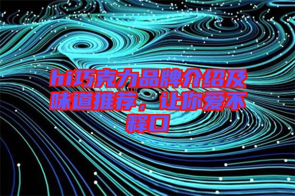 hi巧克力品牌介紹及味道推薦，讓你愛不釋口