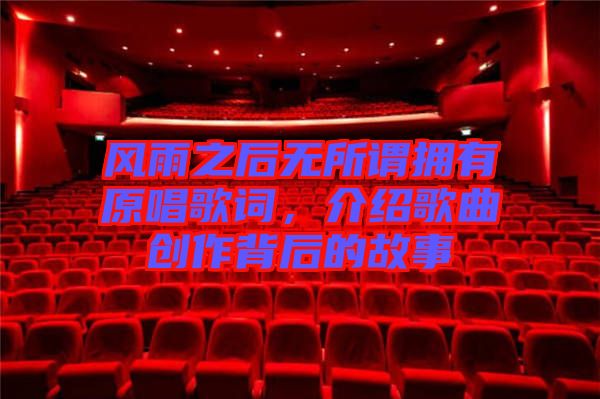 風(fēng)雨之后無所謂擁有原唱歌詞，介紹歌曲創(chuàng)作背后的故事