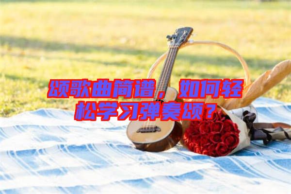 頌歌曲簡譜，如何輕松學習彈奏頌？