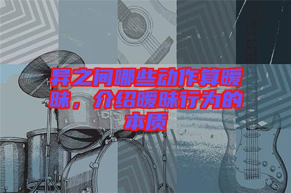 異之間哪些動(dòng)作算曖昧，介紹曖昧行為的本質(zhì)