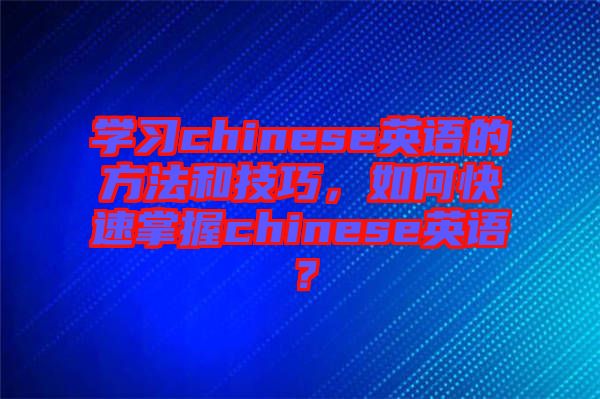 學(xué)習(xí)chinese英語的方法和技巧，如何快速掌握chinese英語？
