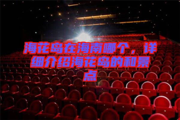 海花島在海南哪個(gè)，詳細(xì)介紹?；◢u的和景點(diǎn)