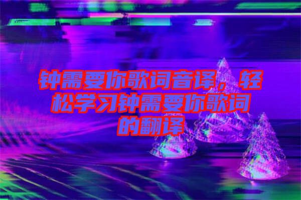 鐘需要你歌詞音譯，輕松學(xué)習(xí)鐘需要你歌詞的翻譯