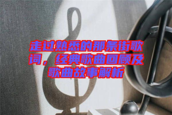 走過熟悉的那條街歌詞，經(jīng)典歌曲回顧及歌曲故事解析