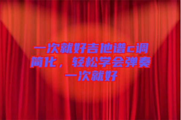 一次就好吉他譜c調(diào)簡化，輕松學(xué)會彈奏一次就好