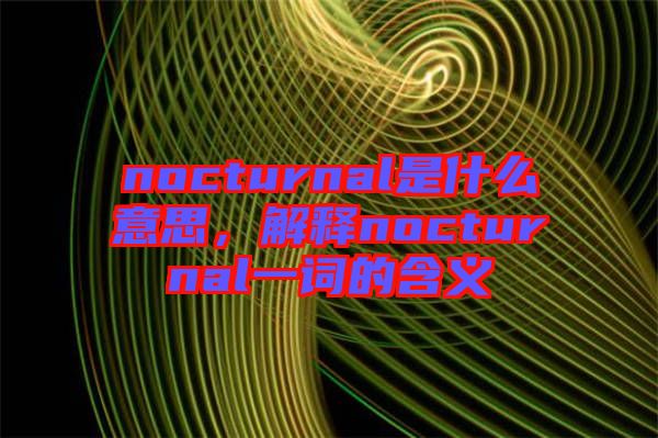 nocturnal是什么意思，解釋nocturnal一詞的含義