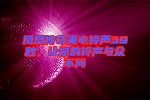 鳳凰傳奇來電鈴聲39秒，讓你的鈴聲與眾不同