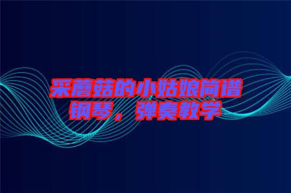 采蘑菇的小姑娘簡譜鋼琴，彈奏教學(xué)