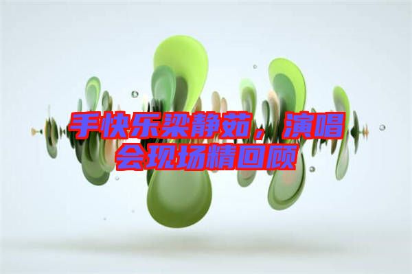 手快樂梁靜茹，演唱會(huì)現(xiàn)場精回顧