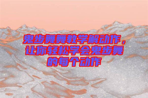 鬼步舞舞教學(xué)解動(dòng)作，讓你輕松學(xué)會(huì)鬼步舞的每個(gè)動(dòng)作