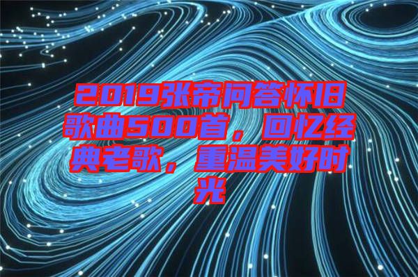 2019張帝問(wèn)答懷舊歌曲500首，回憶經(jīng)典老歌，重溫美好時(shí)光