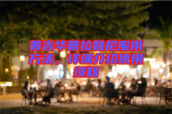 普吉華普拉替尼服用方法，詳細介紹使用須知