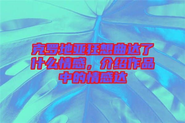 克羅地亞狂想曲達(dá)了什么情感，介紹作品中的情感達(dá)