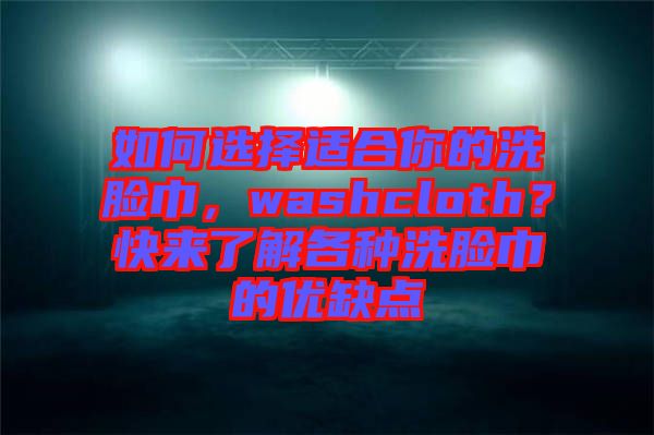 如何選擇適合你的洗臉巾，washcloth？快來了解各種洗臉巾的優(yōu)缺點