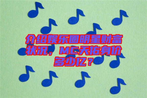 介紹娛樂圈明星財(cái)富狀況，MC天佑身價(jià)多少億？