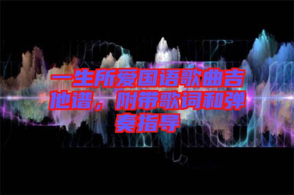一生所愛(ài)國(guó)語(yǔ)歌曲吉他譜，附帶歌詞和彈奏指導(dǎo)
