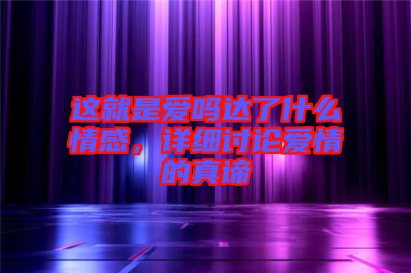 這就是愛嗎達(dá)了什么情感，詳細(xì)討論愛情的真諦