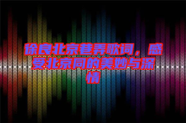 徐良北京巷弄歌詞，感受北京同的美妙與深情