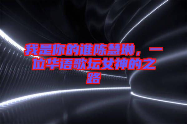 我是你的誰陳慧琳，一位華語歌壇女神的之路