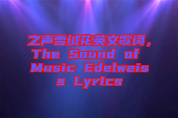 之聲雪絨花英文歌詞，The Sound of Music Edelweiss Lyrics