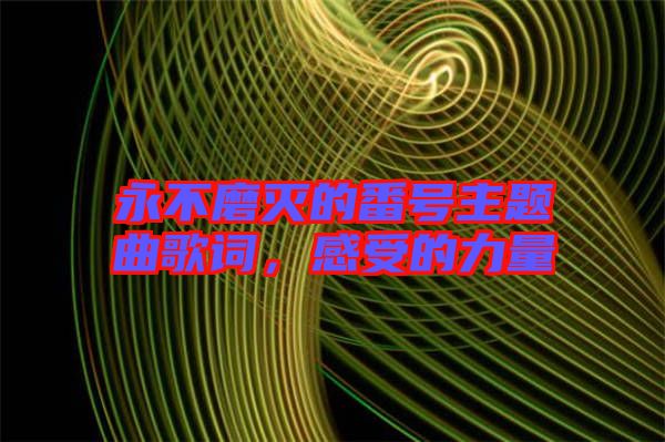 永不磨滅的番號主題曲歌詞，感受的力量