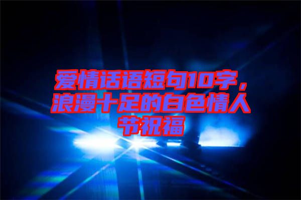 愛情話語短句10字，浪漫十足的白色情人節(jié)祝福