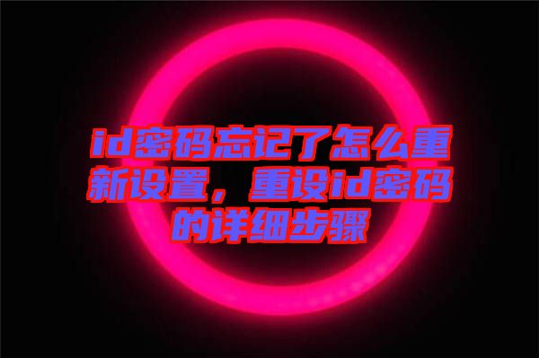 id密碼忘記了怎么重新設(shè)置，重設(shè)id密碼的詳細(xì)步驟