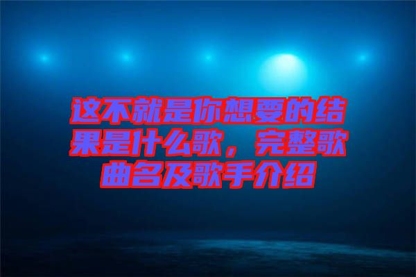 這不就是你想要的結(jié)果是什么歌，完整歌曲名及歌手介紹