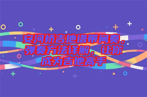 安河橋吉他譜帶間奏，彈奏方法詳解，讓你成為吉他高手