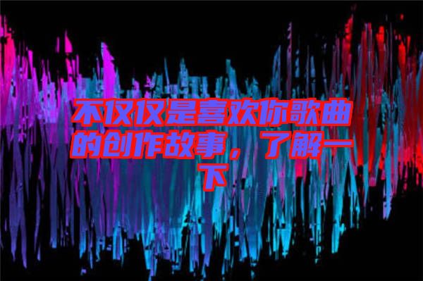 不僅僅是喜歡你歌曲的創(chuàng)作故事，了解一下