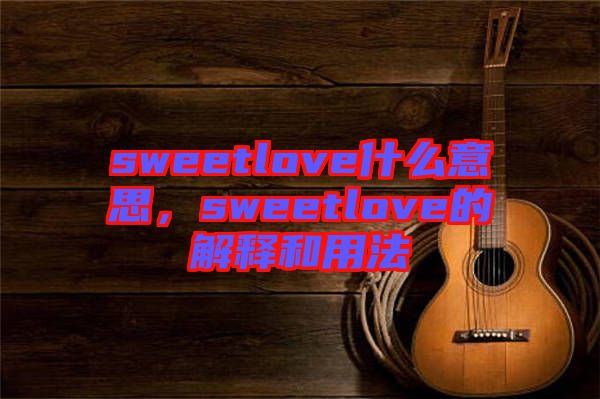 sweetlove什么意思，sweetlove的解釋和用法