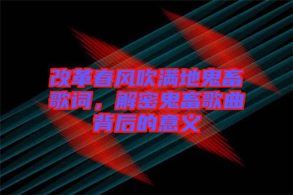 改革春風(fēng)吹滿地鬼畜歌詞，解密鬼畜歌曲背后的意義