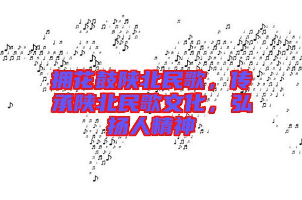 擁花鼓陜北民歌，傳承陜北民歌文化，弘揚人精神