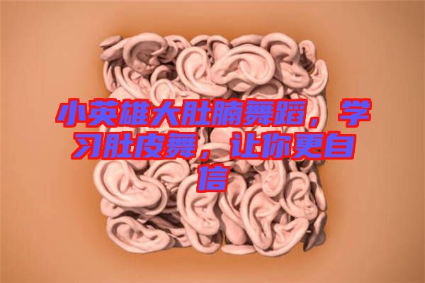 小英雄大肚腩舞蹈，學(xué)習(xí)肚皮舞，讓你更自信