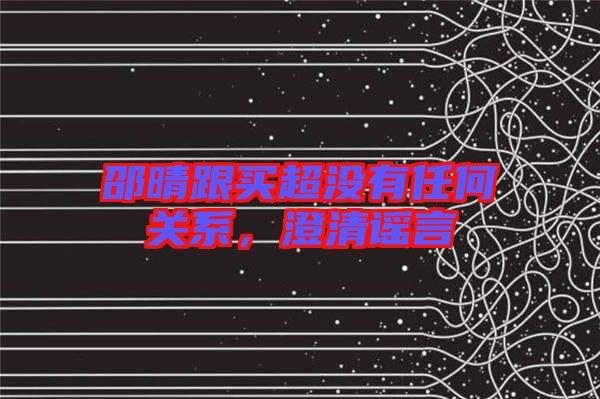 邵晴跟買超沒有任何關系，澄清謠言
