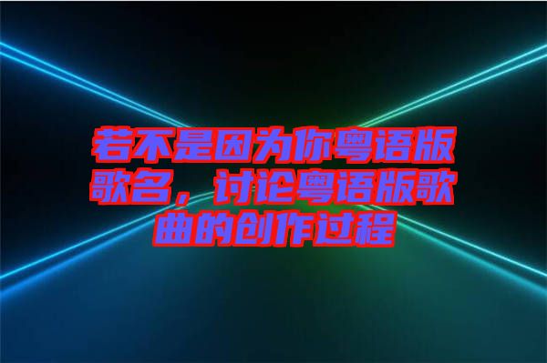 若不是因?yàn)槟慊浾Z版歌名，討論粵語版歌曲的創(chuàng)作過程