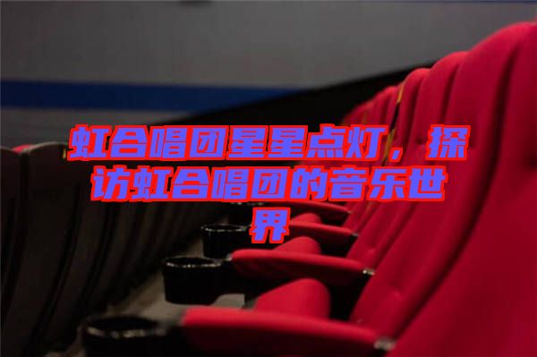 虹合唱團(tuán)星星點(diǎn)燈，探訪虹合唱團(tuán)的音樂世界
