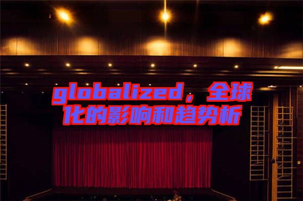 globalized，全球化的影響和趨勢(shì)析