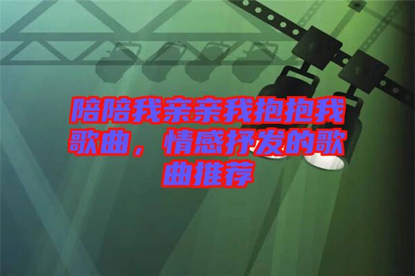 陪陪我親親我抱抱我歌曲，情感抒發(fā)的歌曲推薦