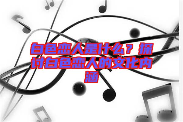 白色戀人是什么？探討白色戀人的文化內(nèi)涵