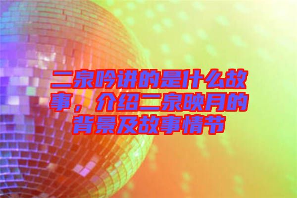 二泉吟講的是什么故事，介紹二泉映月的背景及故事情節(jié)