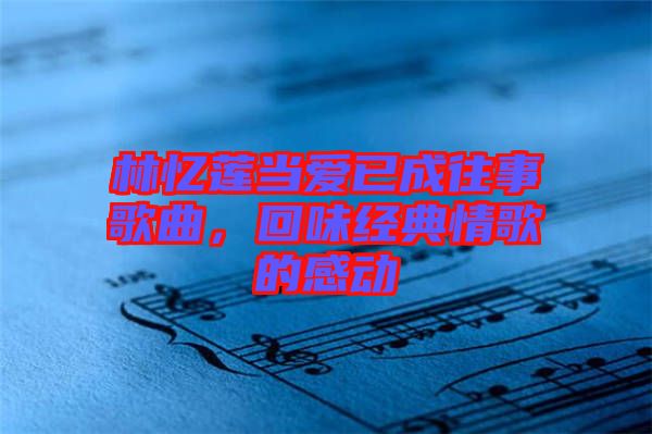 林憶蓮當(dāng)愛(ài)已成往事歌曲，回味經(jīng)典情歌的感動(dòng)