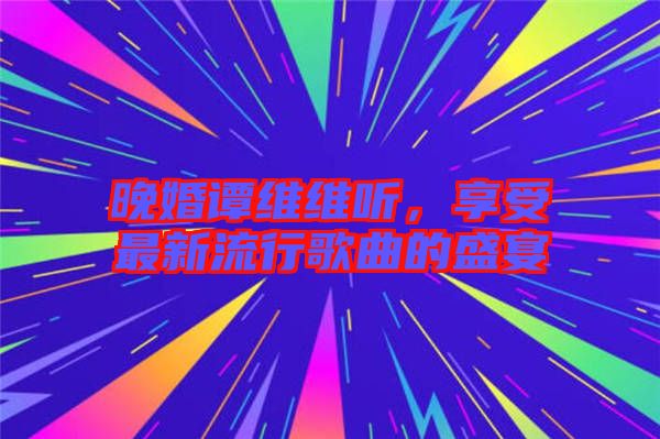 晚婚譚維維聽，享受最新流行歌曲的盛宴
